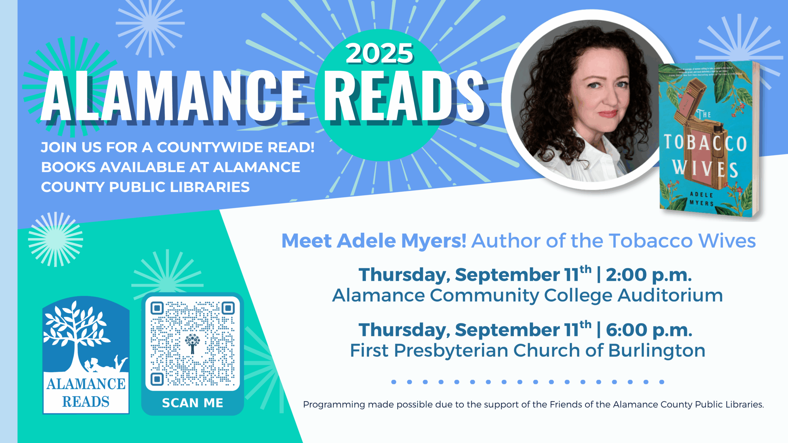 Alamance Reads 2025. Join us for a countywide read! Books available at Alamance County Public Libraries with special meet and greet on September 11th at 2:00 p.m., Alamance Community College Auditorium and 6:00 p.m., First Presbyterian Church of Burlington. The Tobacco Wives by Adele Myers. Summary: Maddie Sykes, a seamstress, arrives in post-war Bright Leaf, North Carolina, to work for her aunt's sewing business for tobacco executives' wives. "The Tobacco Wives" explores themes of email resilience, hidden history, and the consequences of speaking out. Programming made possible due to the support of the Friends of the Alamance County Public Library.
