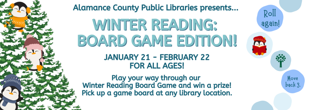 Winter Reading: Board Game Edition
Jan 21-Feb 22
For All Ages
Play your way through our Winter Reading Board Game and win a prize! Pick up a game board at any library location.